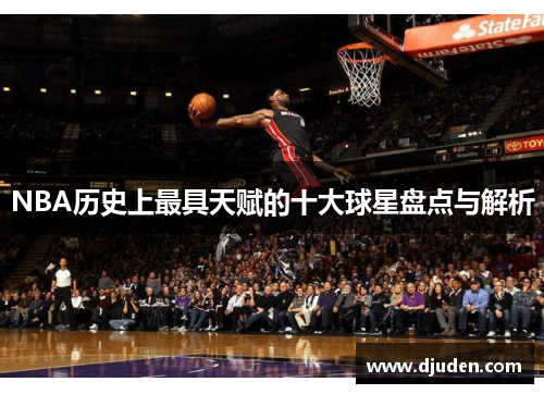 NBA历史上最具天赋的十大球星盘点与解析
