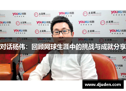 对话杨伟：回顾网球生涯中的挑战与成就分享