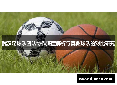 武汉足球队团队协作深度解析与其他球队的对比研究