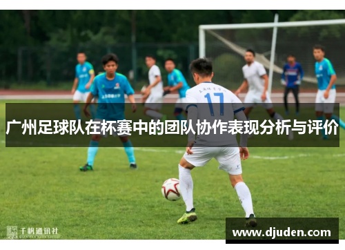 广州足球队在杯赛中的团队协作表现分析与评价