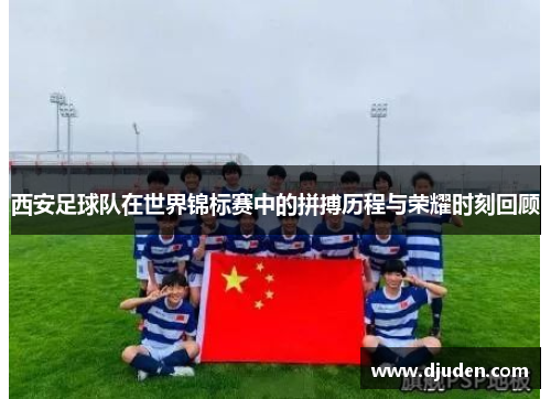 西安足球队在世界锦标赛中的拼搏历程与荣耀时刻回顾