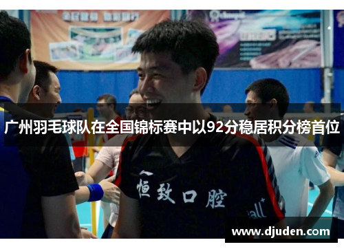广州羽毛球队在全国锦标赛中以92分稳居积分榜首位
