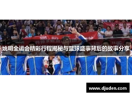 姚明全运会精彩行程揭秘与篮球盛事背后的故事分享