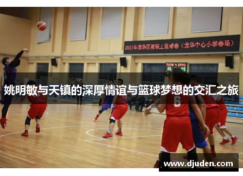 姚明敏与天镇的深厚情谊与篮球梦想的交汇之旅