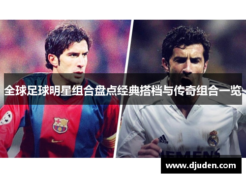 全球足球明星组合盘点经典搭档与传奇组合一览