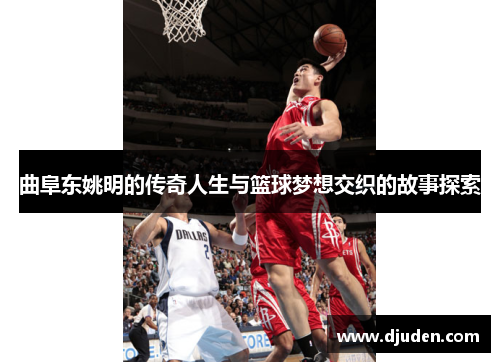 曲阜东姚明的传奇人生与篮球梦想交织的故事探索