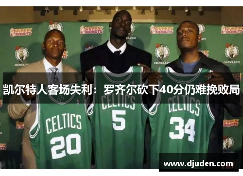 凯尔特人客场失利：罗齐尔砍下40分仍难挽败局