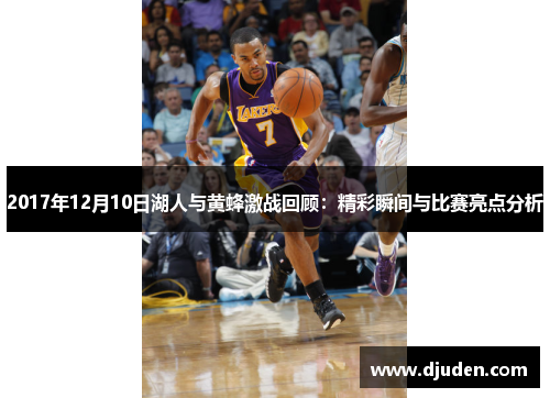2017年12月10日湖人与黄蜂激战回顾：精彩瞬间与比赛亮点分析
