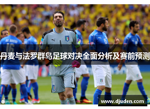 丹麦与法罗群岛足球对决全面分析及赛前预测