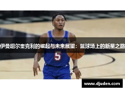 伊曼纽尔奎克利的崛起与未来展望：篮球场上的新星之路