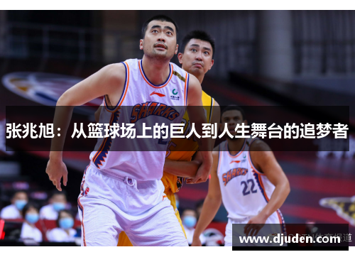张兆旭：从篮球场上的巨人到人生舞台的追梦者