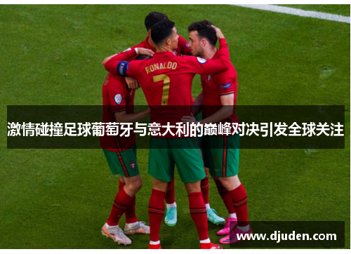 激情碰撞足球葡萄牙与意大利的巅峰对决引发全球关注