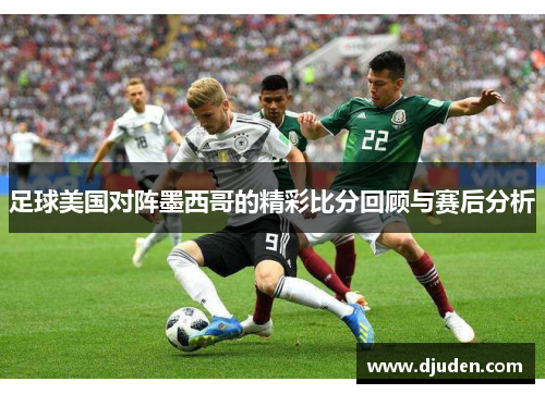 足球美国对阵墨西哥的精彩比分回顾与赛后分析