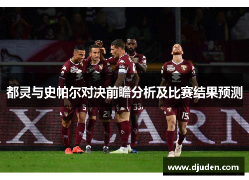 都灵与史帕尔对决前瞻分析及比赛结果预测